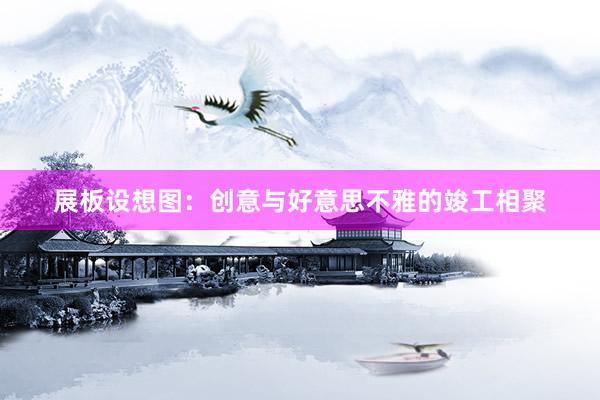 展板设想图：创意与好意思不雅的竣工相聚