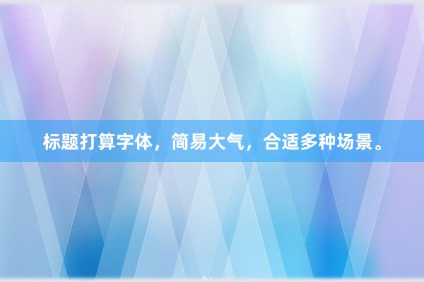 标题打算字体，简易大气，合适多种场景。