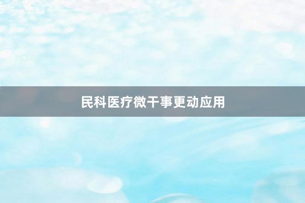 民科医疗微干事更动应用
