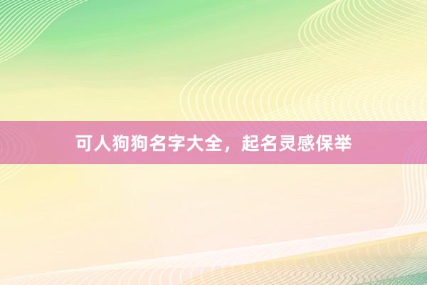 可人狗狗名字大全，起名灵感保举